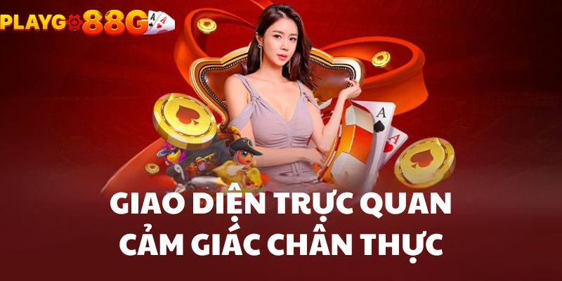 Giao diện trực quan và cảm giác chân thực