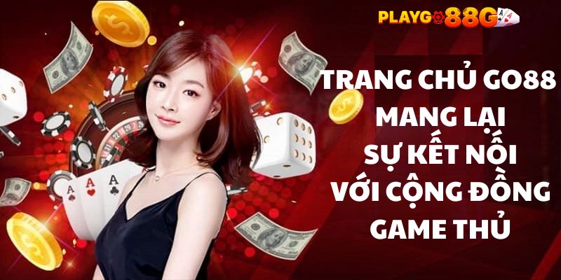 Trang chủ GO88 mang lại sự kết nối với cộng đồng game thủ