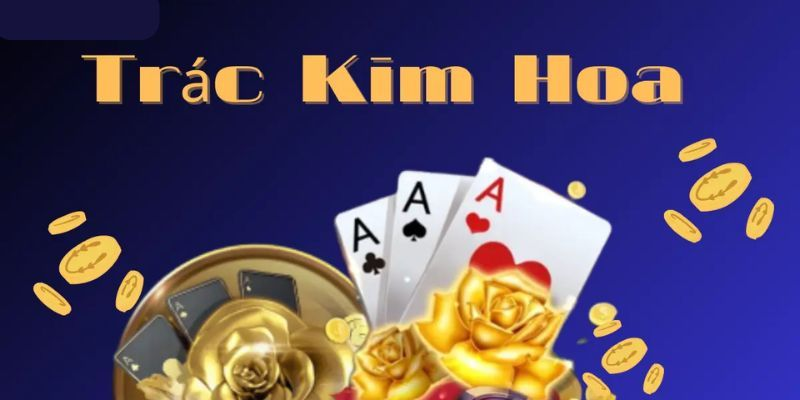 Hướng dẫn cách chơi Trác kim hoa chi tiết nhất không phải ai cũng biết